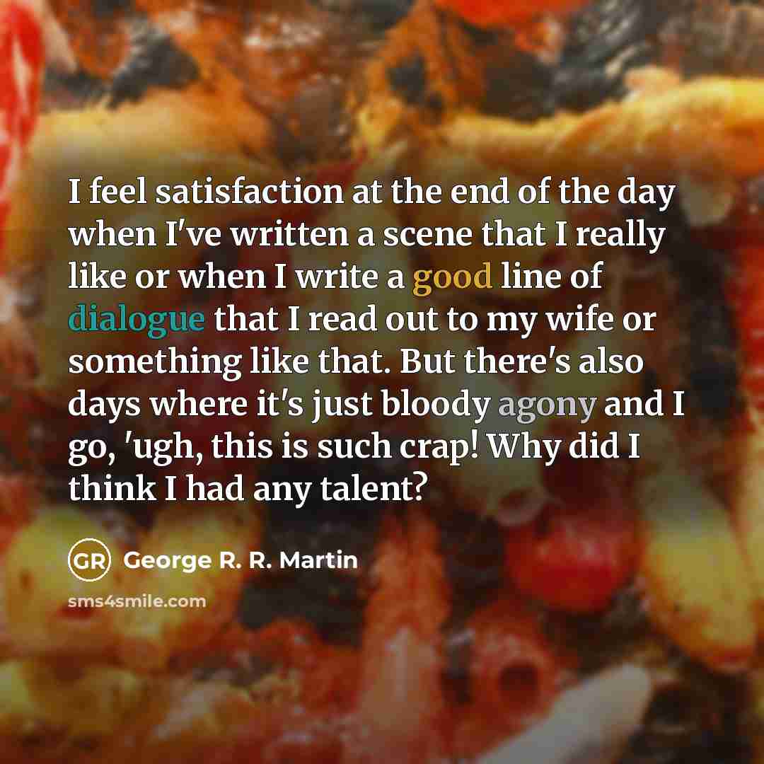 “I feel satisfaction at the end of the day when…” quote by George R. R. Martin