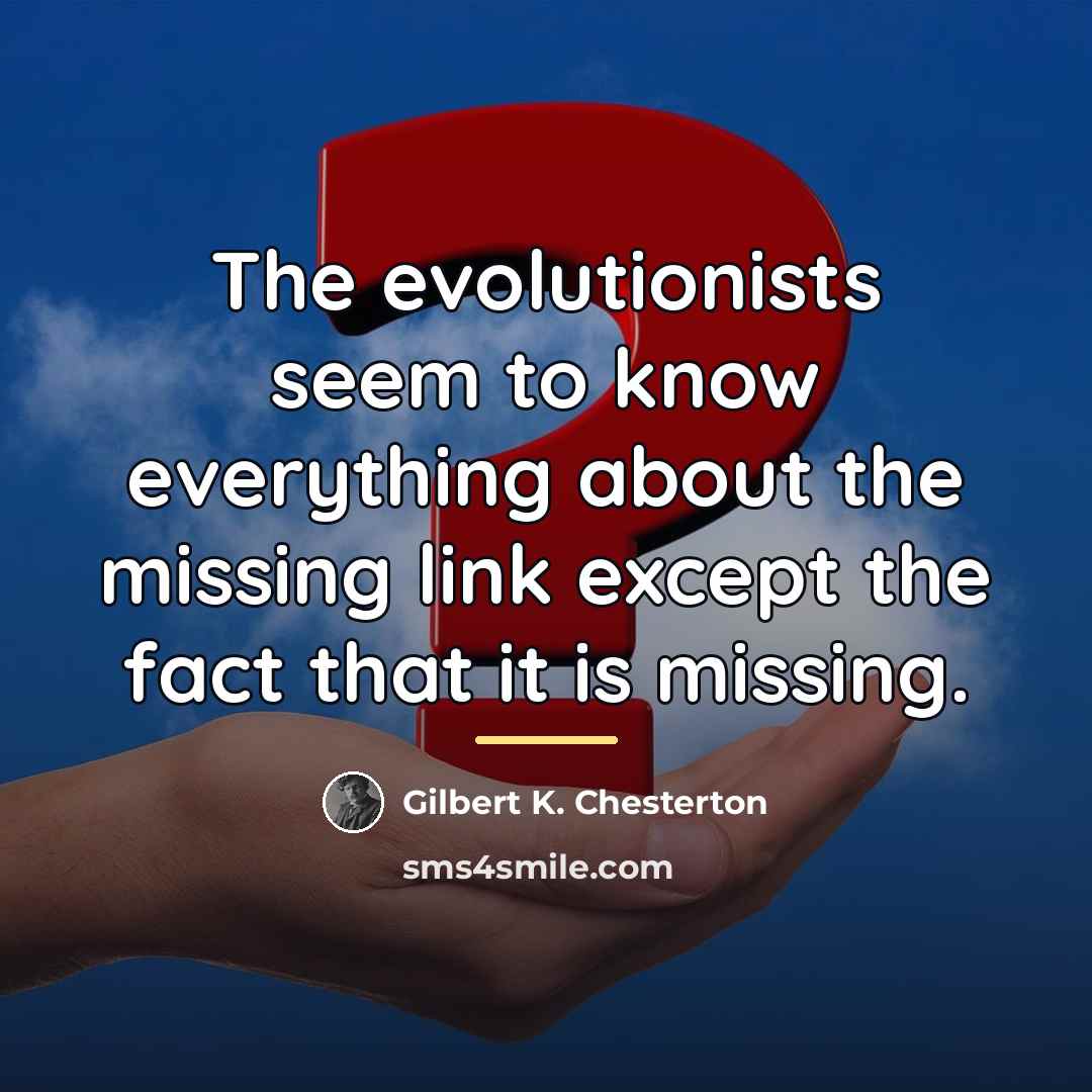 “The evolutionists seem to know everything about the missing link…” quote by Gilbert K. Chesterton