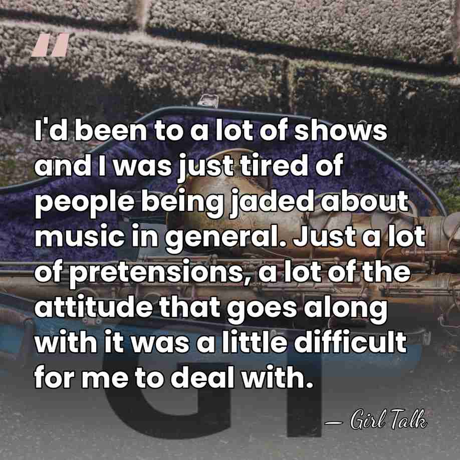I'd been to a lot of shows and I was just tired&hellip; - Girl Talk