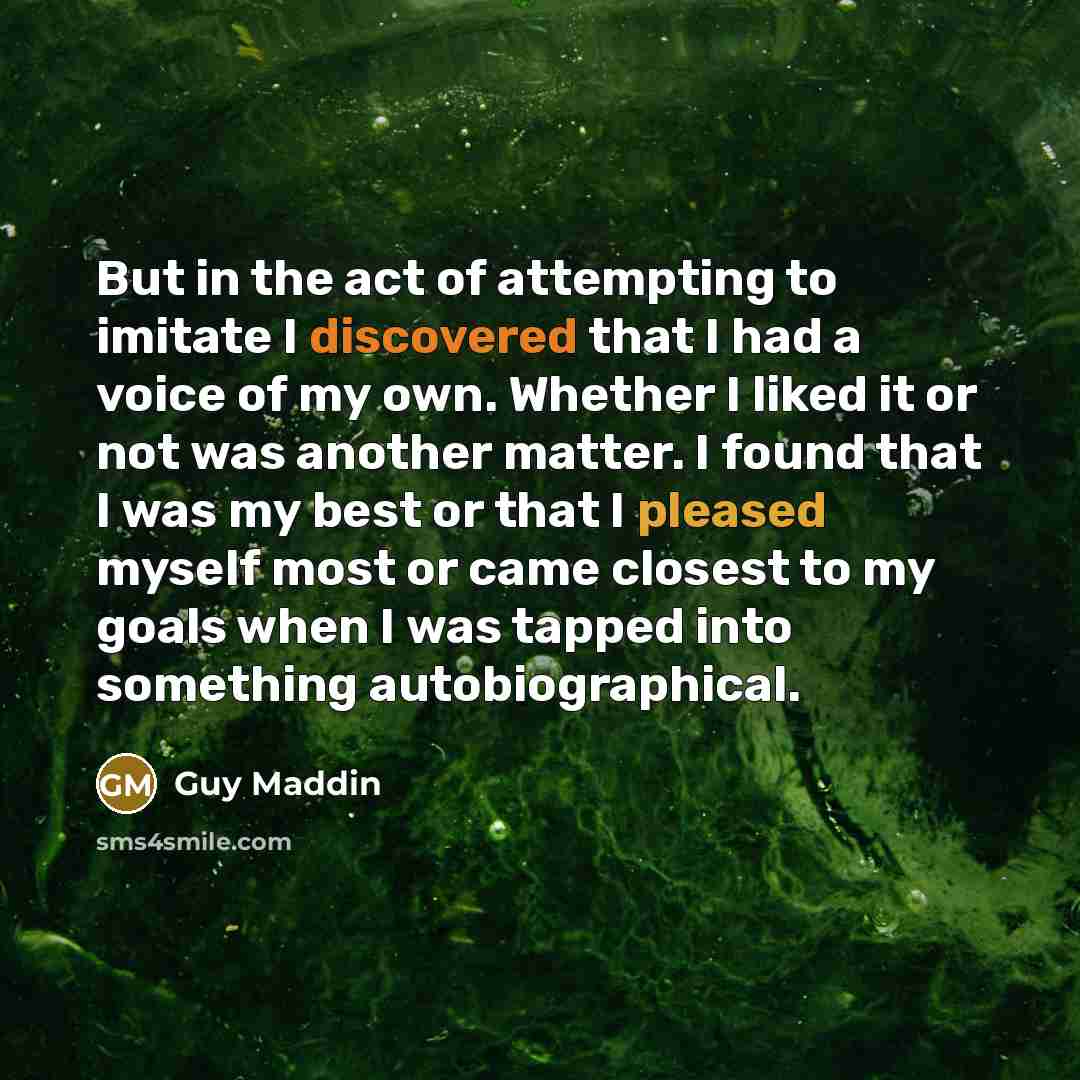 “But in the act of attempting to imitate I discovered…” quote by Guy Maddin
