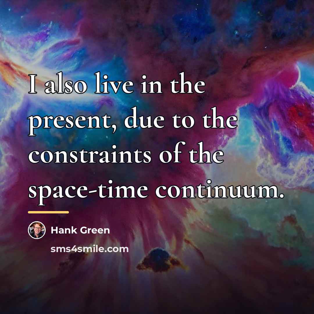“I also live in the present, due to the constraints…” quote by Hank Green