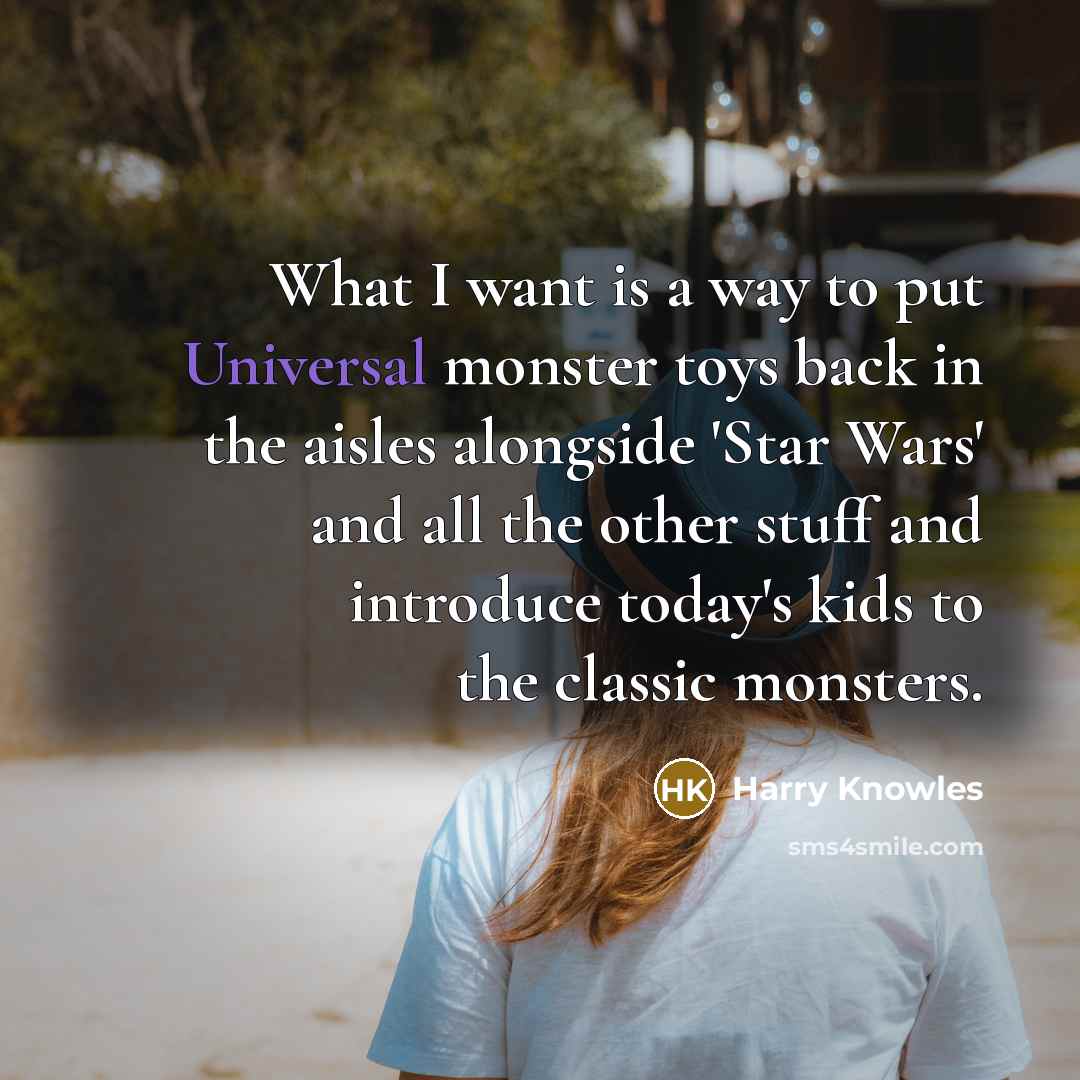 “What I want is a way to put Universal monster…” quote by Harry Knowles