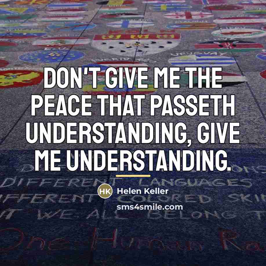 “Don't give me the peace that passeth understanding, give me…” quote by Helen Keller