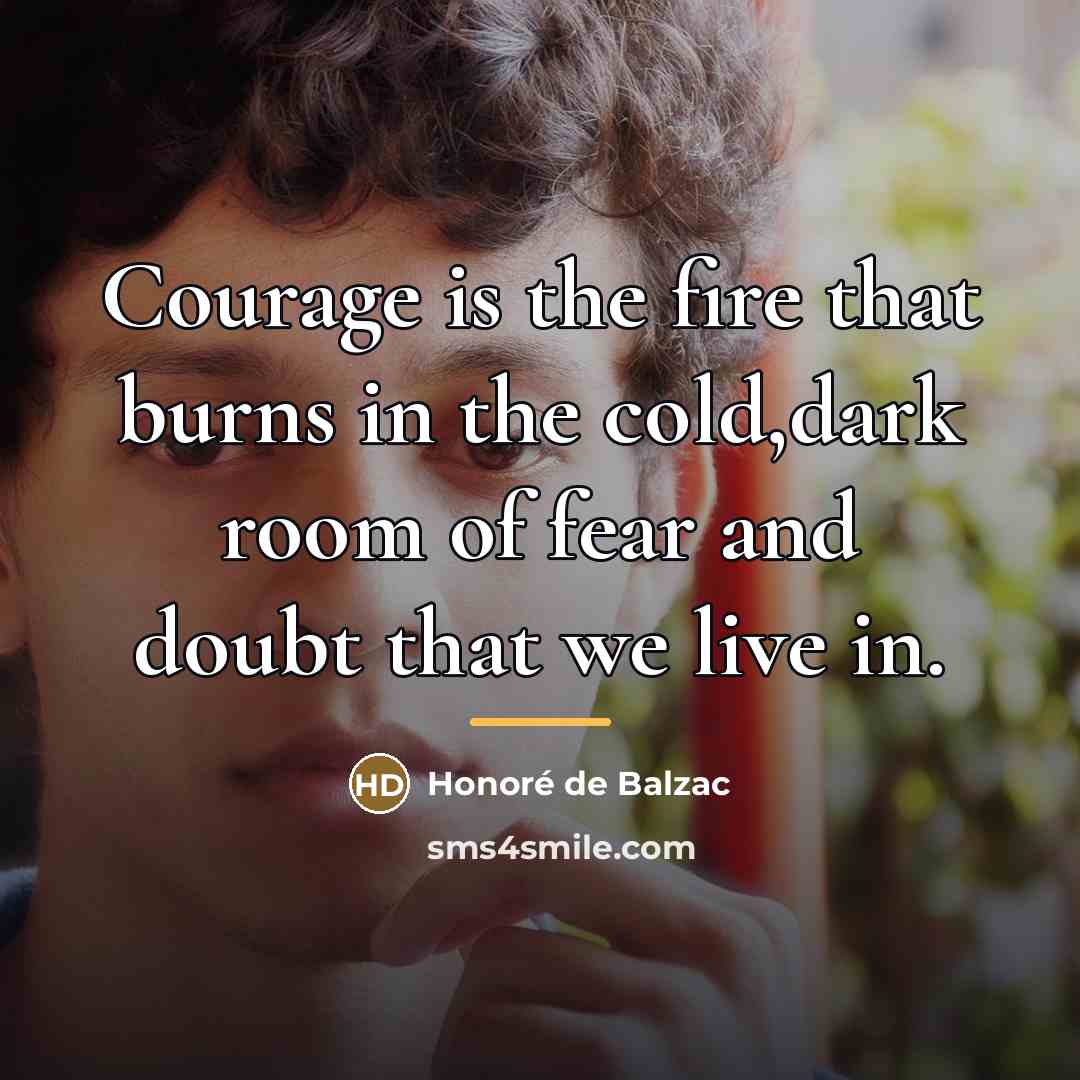“Courage is the fire that burns in the cold,dark room…” quote by Honore De Balzac