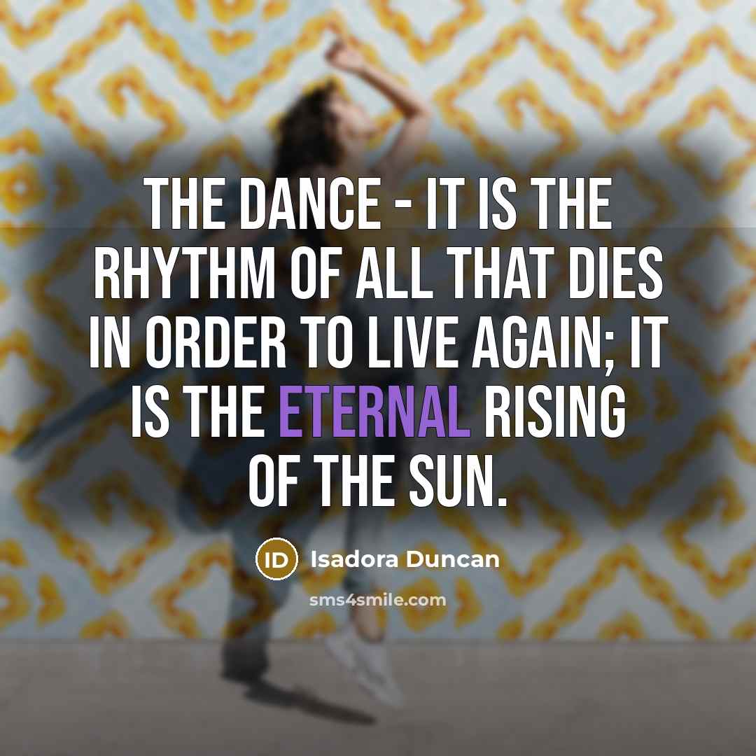“The Dance - it is the rhythm of all that…” quote by Isadora Duncan