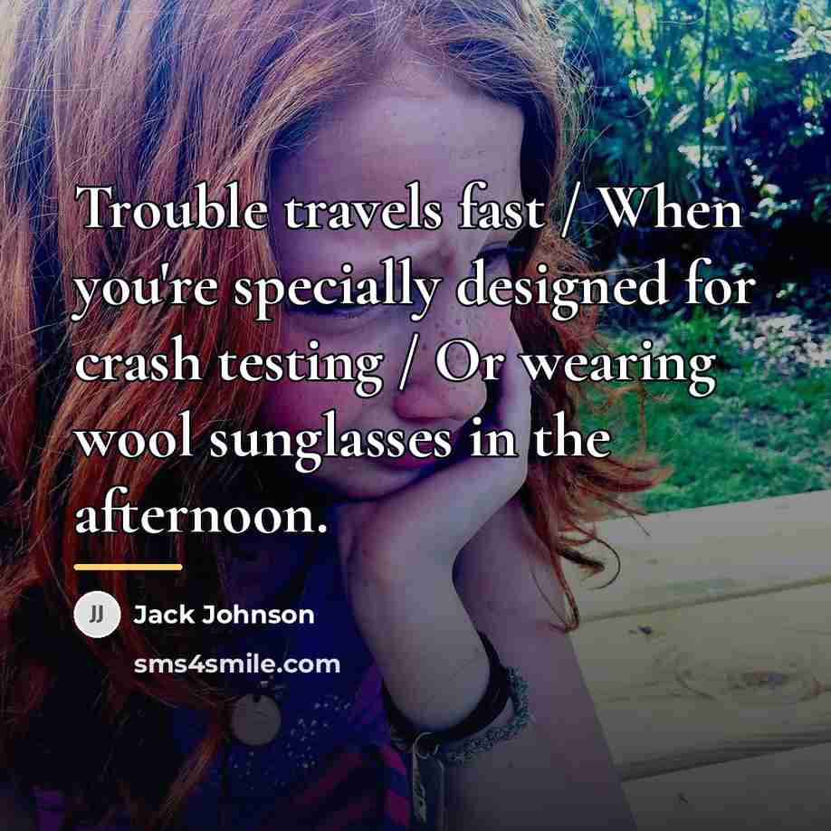 “Trouble travels fast / When you're specially designed for crash…” quote by Jack Johnson