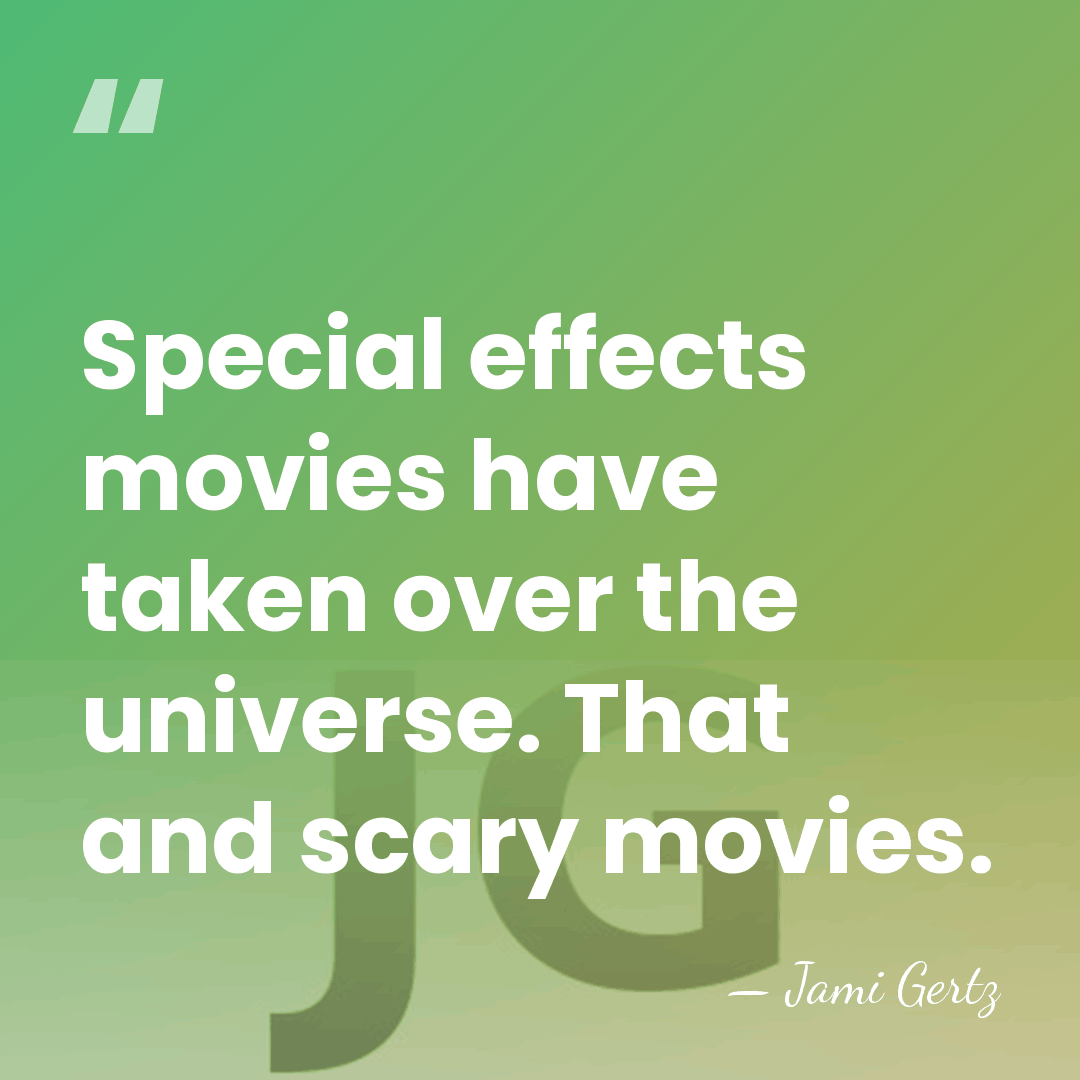 Special effects movies have taken over the universe. That and scary movies. - Jami Gertz