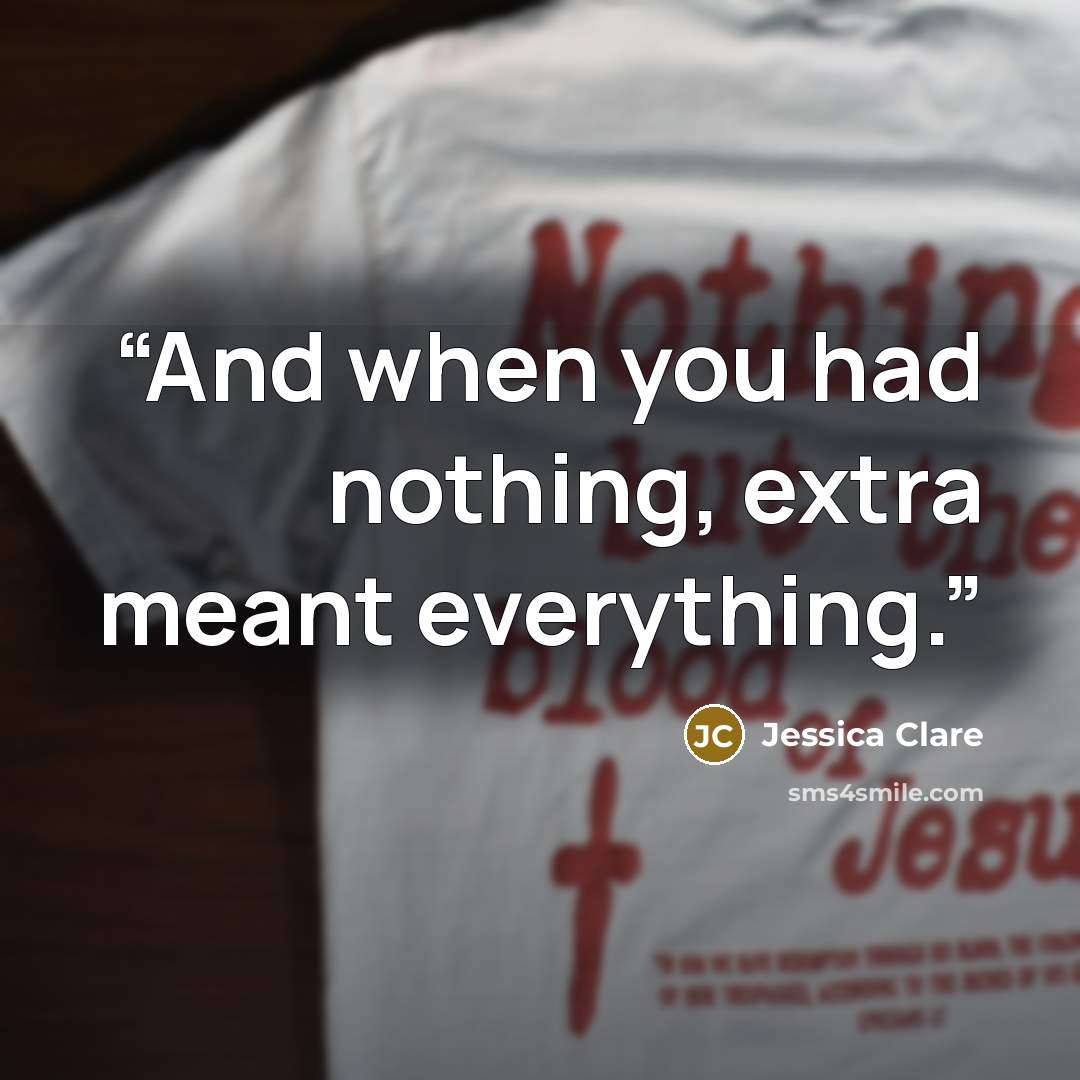 “And when you had nothing, extra meant everything.” quote by Jessica Clare