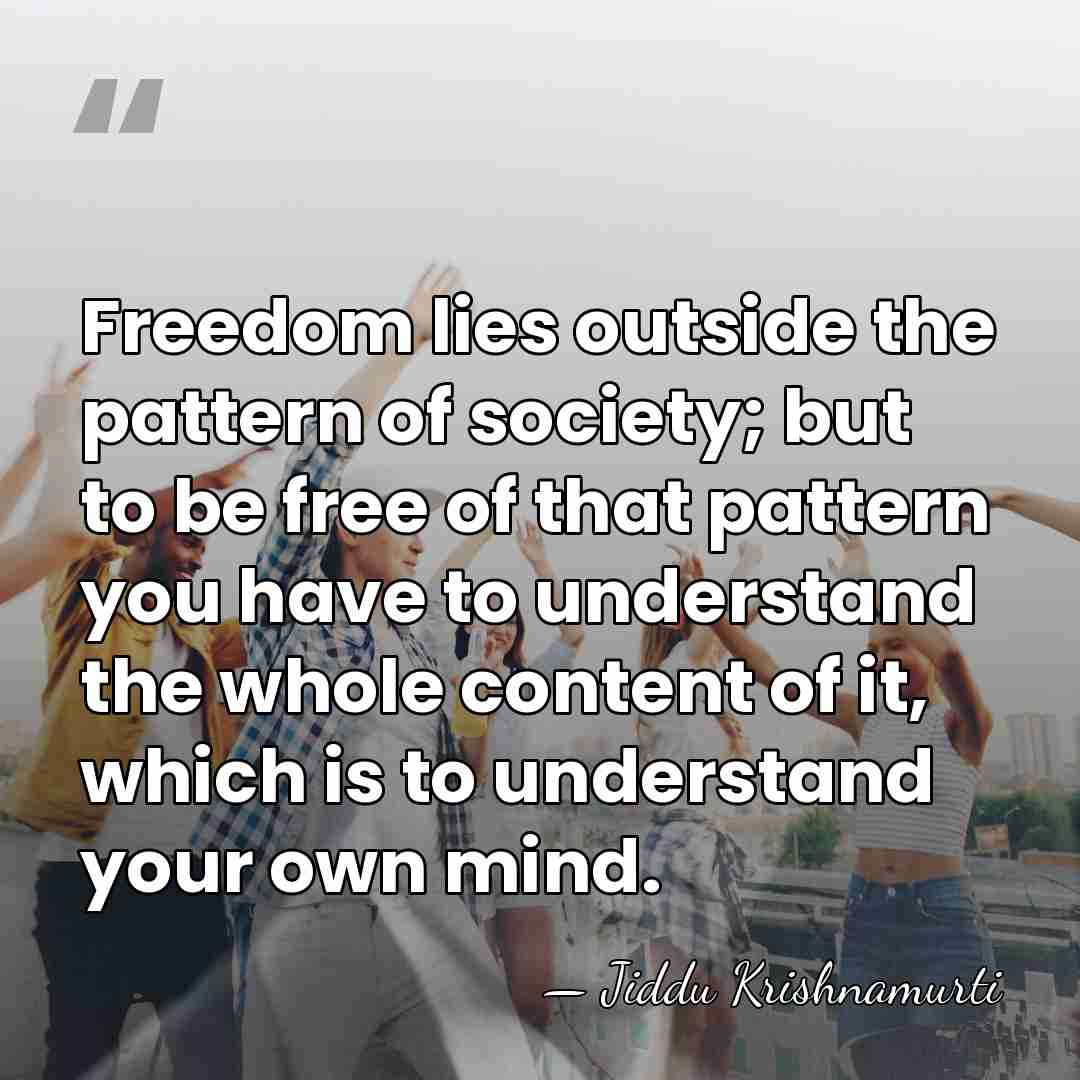 Freedom lies outside the pattern of society; but to be free of&hellip; - Jiddu Krishnamurti