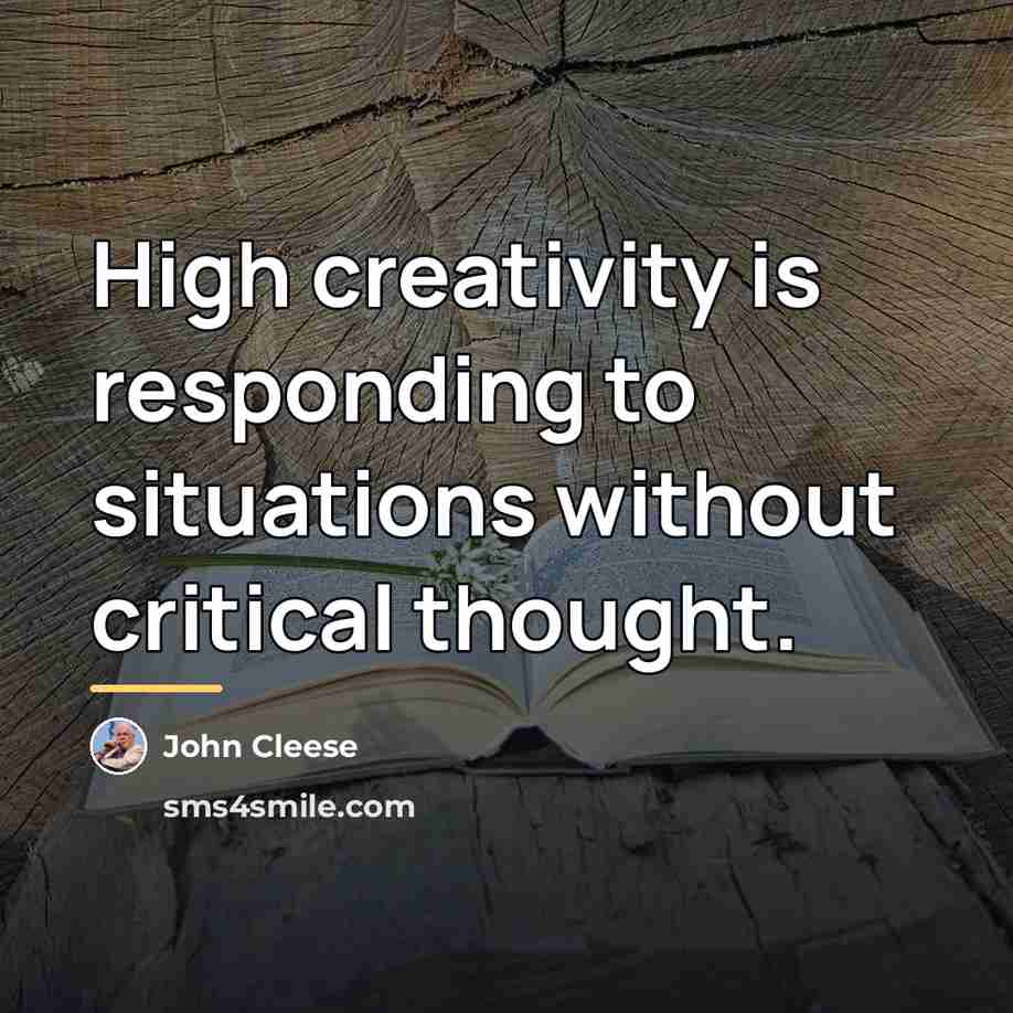 “High creativity is responding to situations without critical thought.…” quote by John Cleese