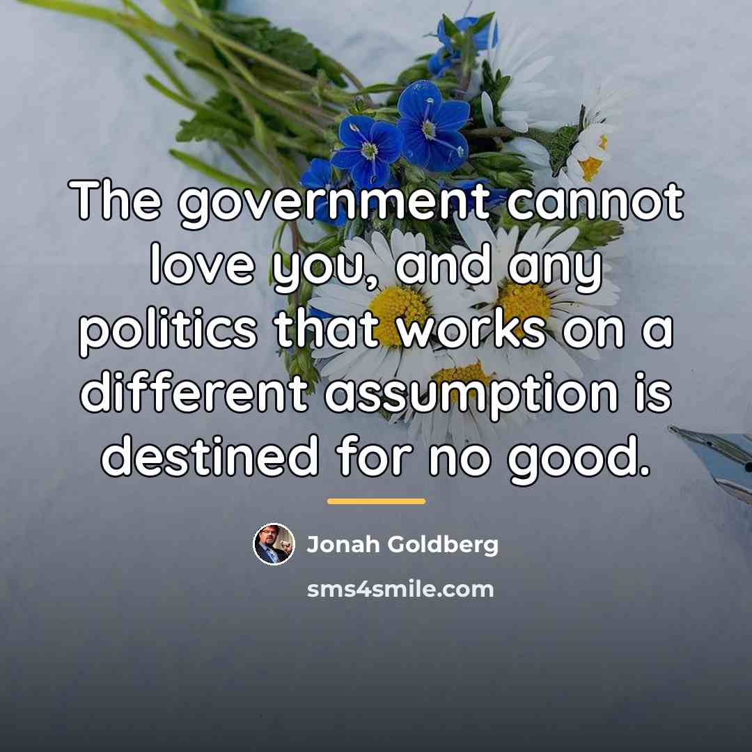 “The government cannot love you, and any politics that works…” quote by Jonah Goldberg