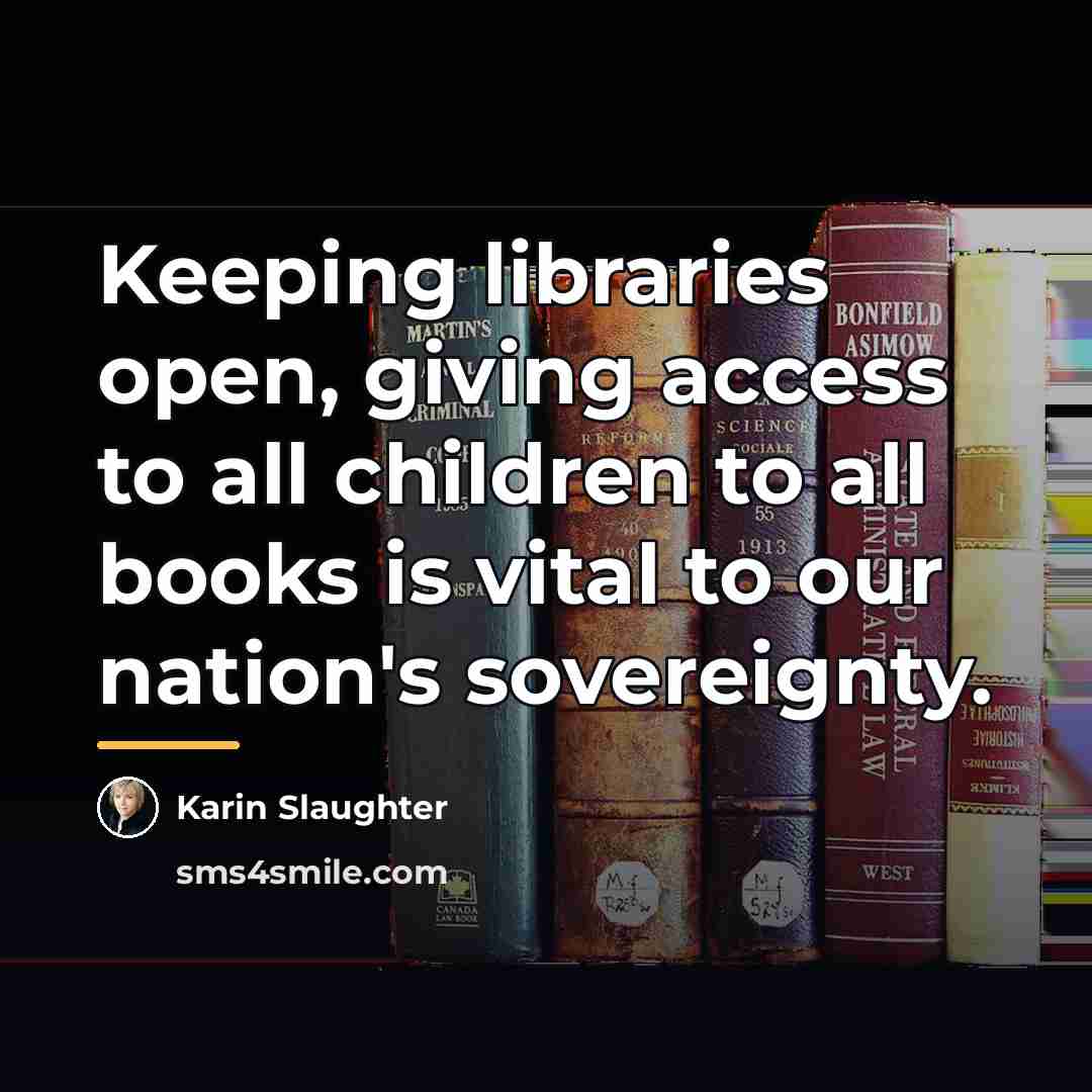 “Keeping libraries open, giving access to all children to all…” quote by Karin Slaughter