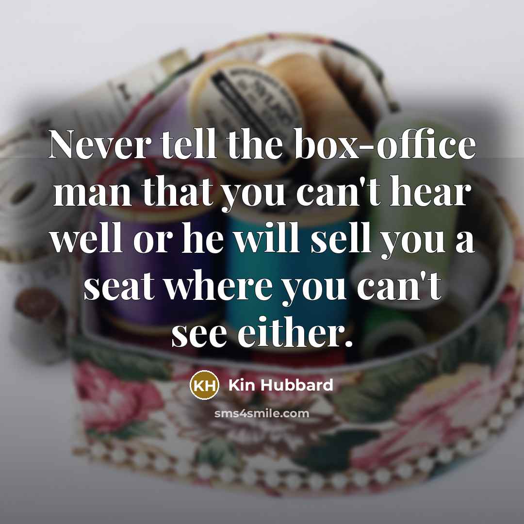 “Never tell the box-office man that you can't hear well…” quote by Kin Hubbard