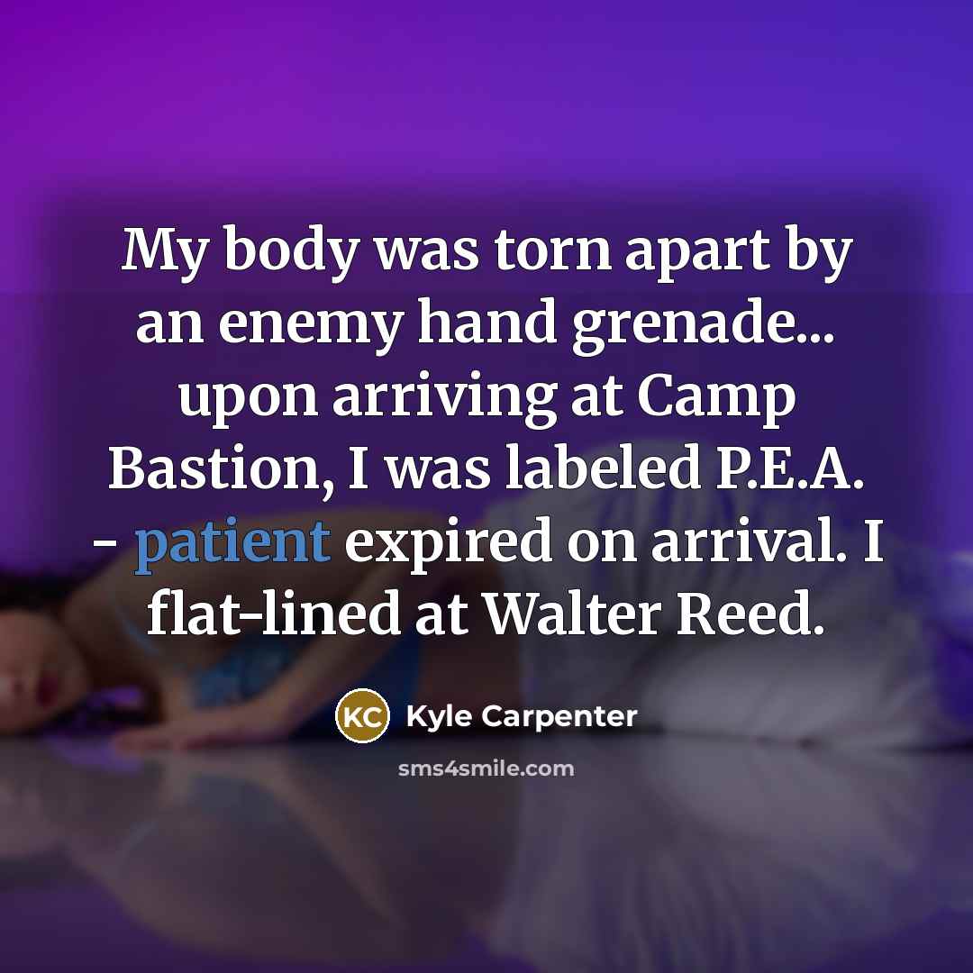 “My body was torn apart by an enemy hand grenade...…” quote by Kyle Carpenter