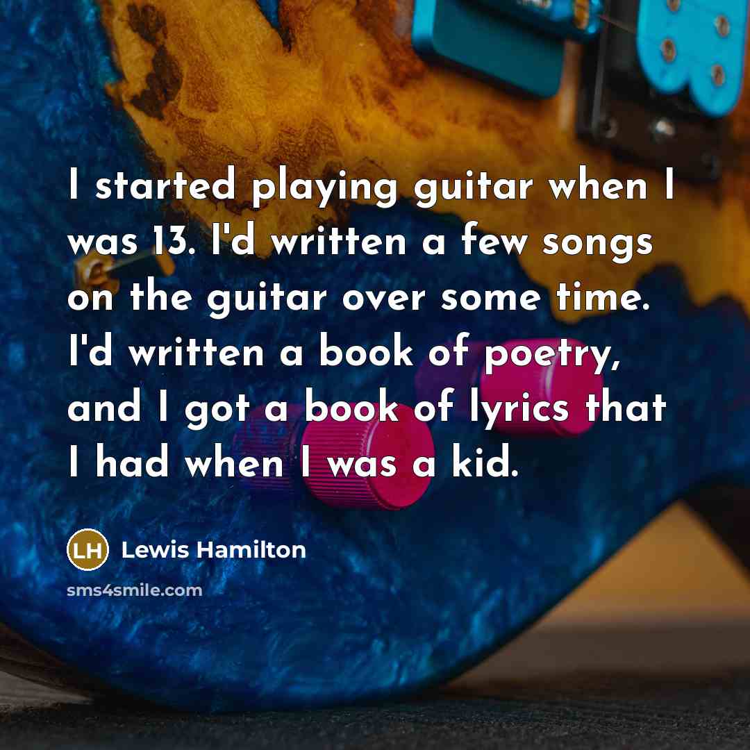“I started playing guitar when I was 13. I'd written…” quote by Lewis Hamilton