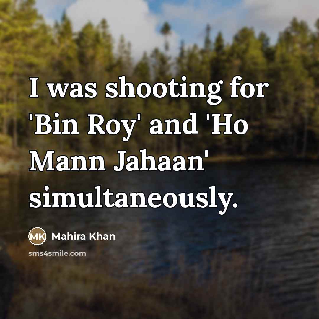 “I was shooting for 'Bin Roy' and 'Ho Mann Jahaan'…” quote by Mahira Khan