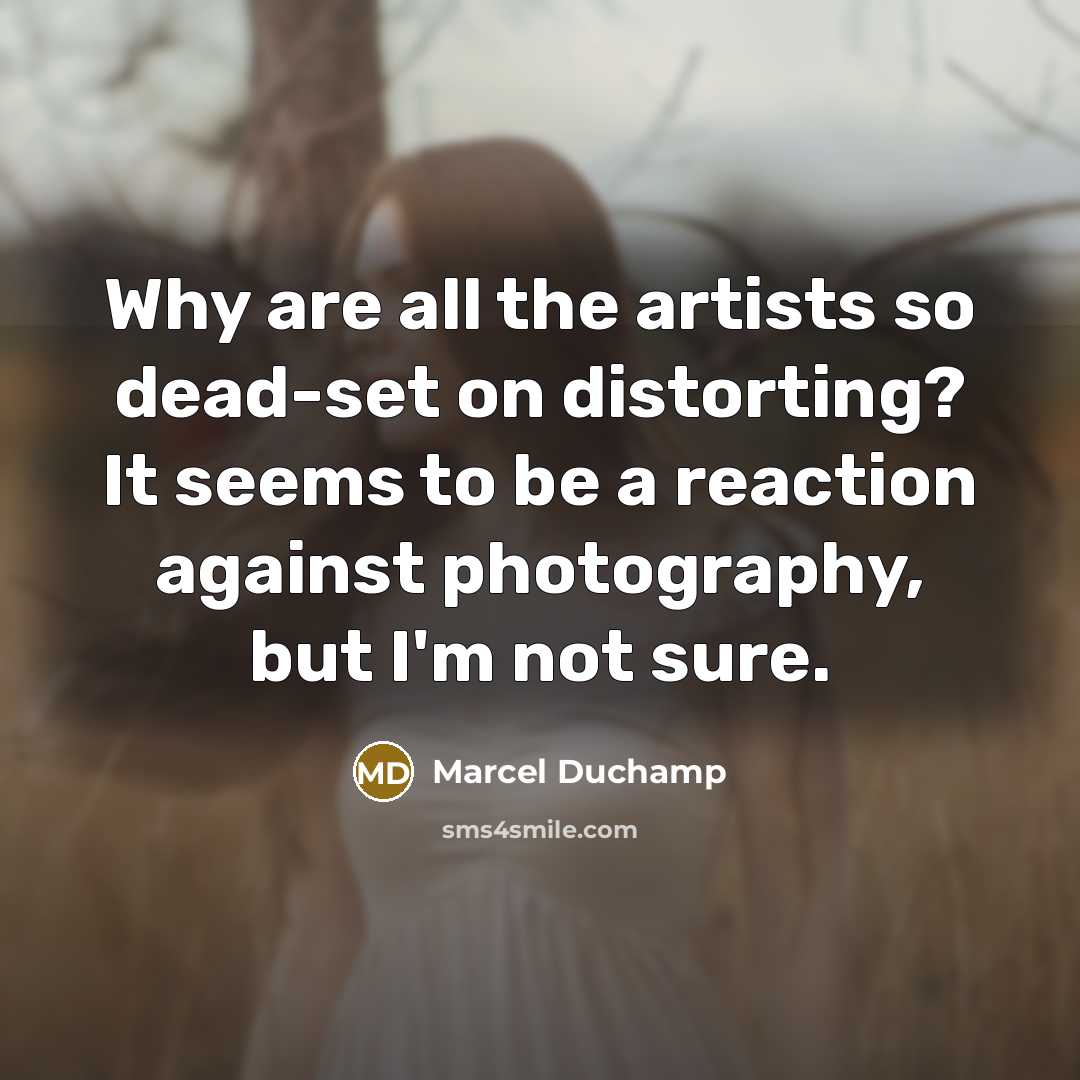“Why are all the artists so dead-set on distorting? It…” quote by Marcel Duchamp