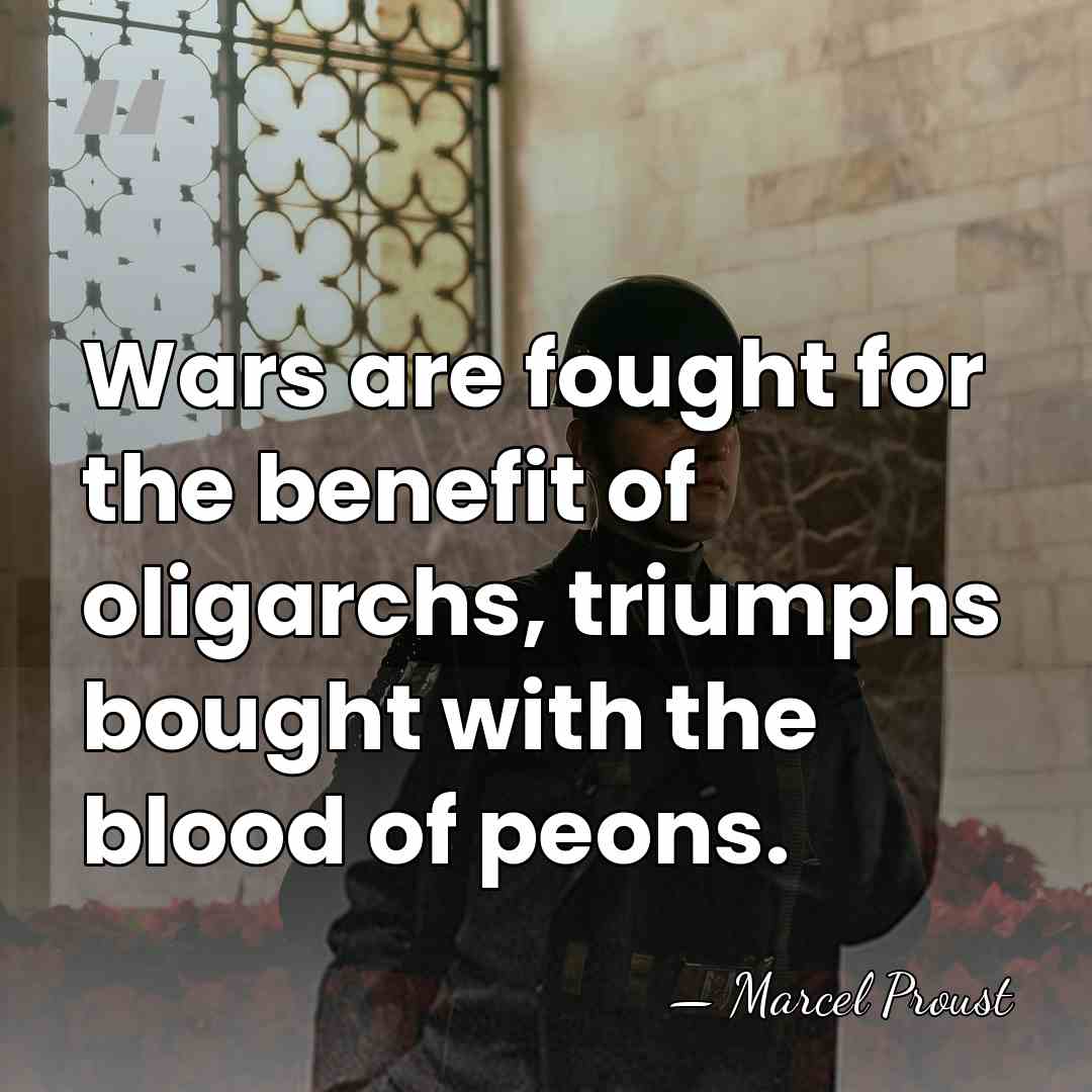 Wars are fought for the benefit of oligarchs, triumphs bought with the&hellip; - Marcel Proust