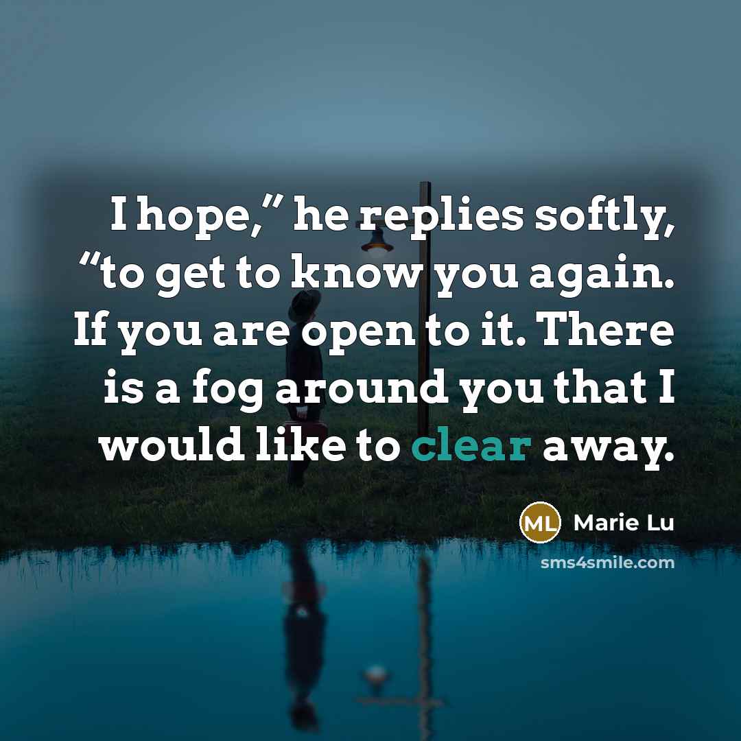 “I hope,” he replies softly, “to get to know you…” quote by Marie Lu