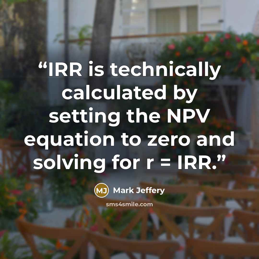 “IRR is technically calculated by setting the NPV equation to zero and solving for r = IRR.” quote by Mark Jeffery