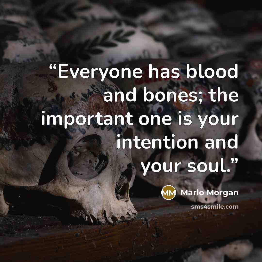“Everyone has blood and bones; the important one is your intention and your soul.” quote by Marlo Morgan