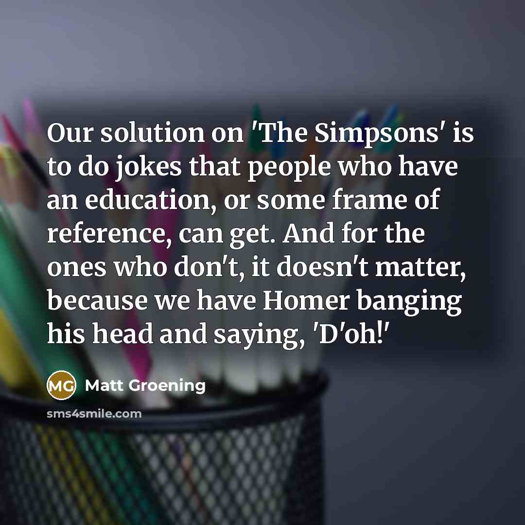 “Our solution on 'The Simpsons' is to do jokes that…” quote by Matt Groening