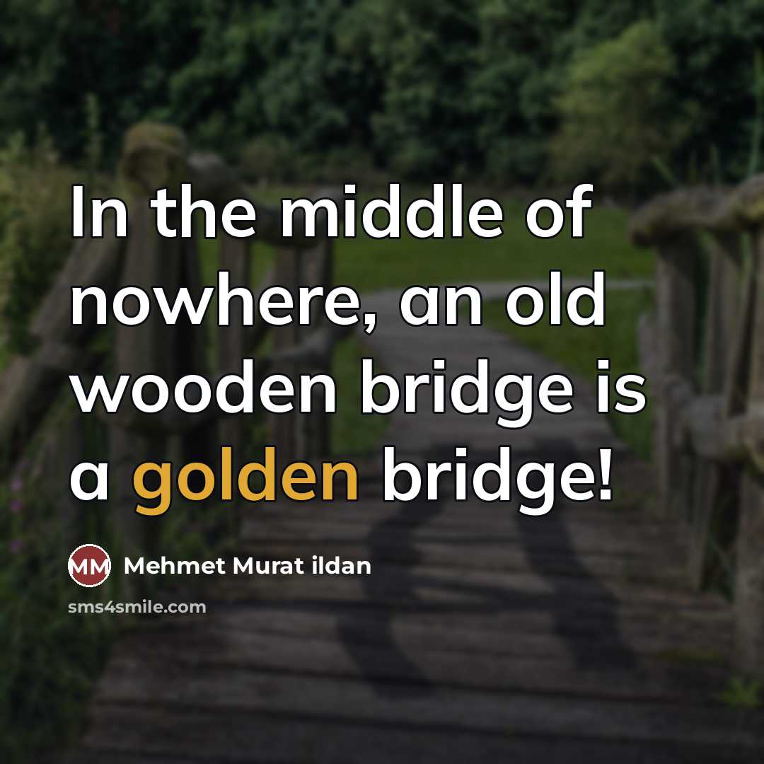 “In the middle of nowhere, an old wooden bridge is…” quote by Mehmet Murat Ildan
