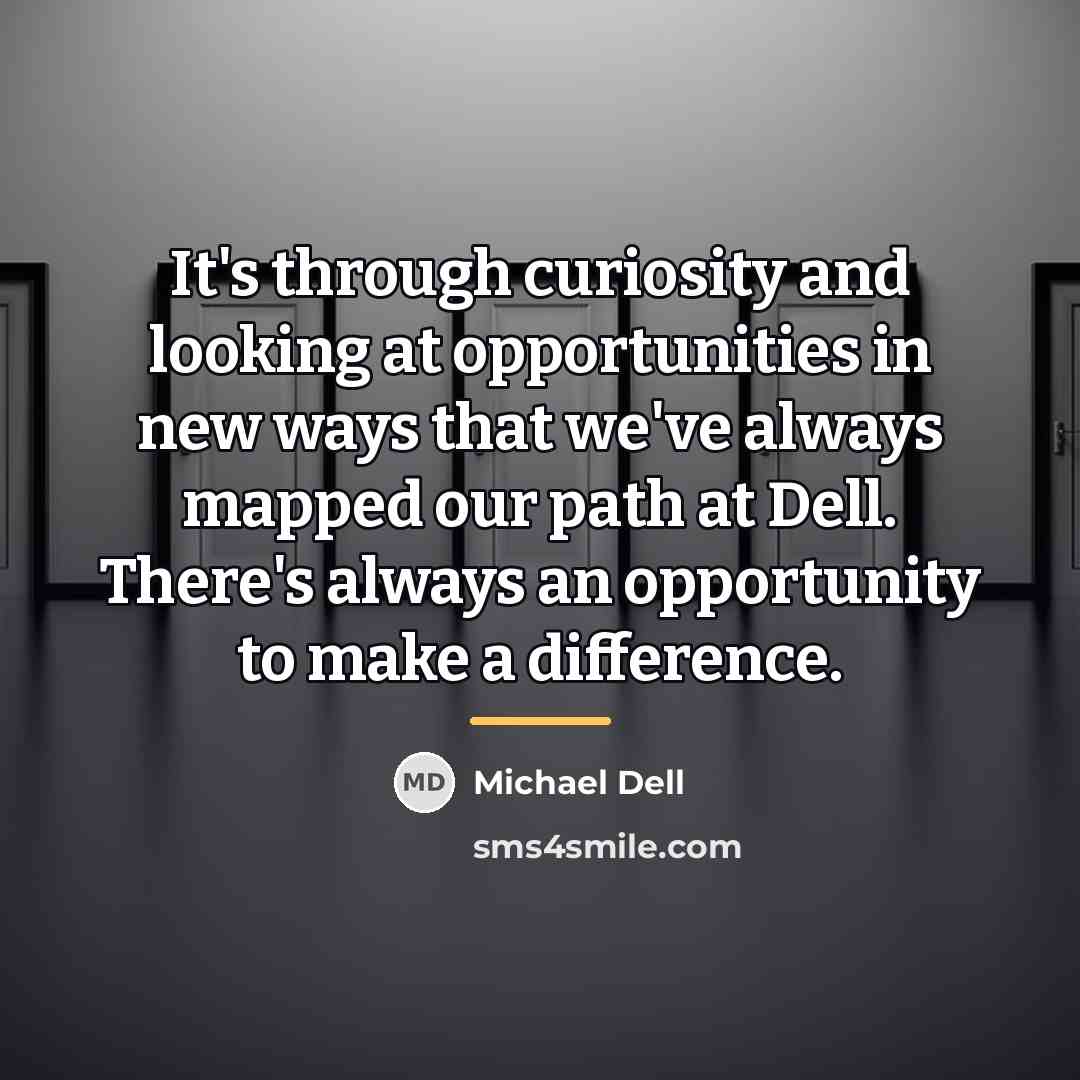 “It's through curiosity and looking at opportunities in new ways…” quote by Michael Dell