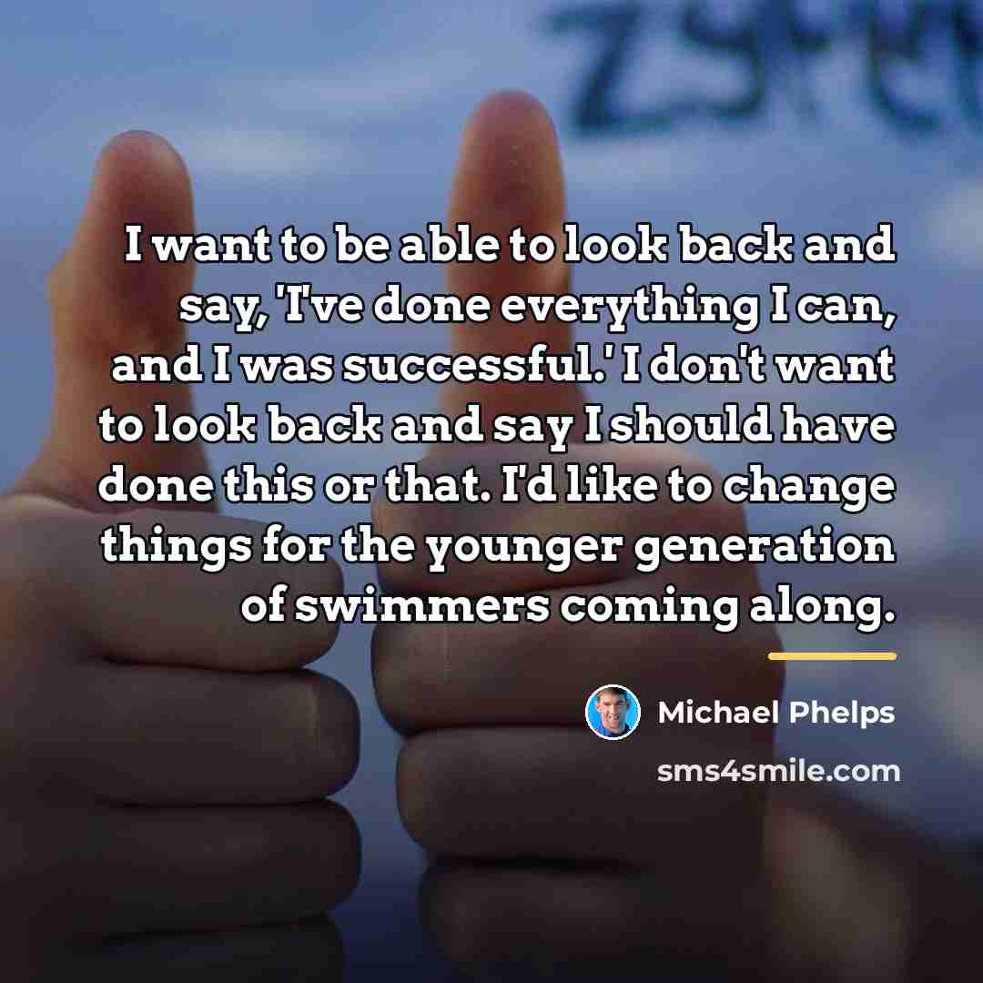“I want to be able to look back and say,…” quote by Michael Phelps