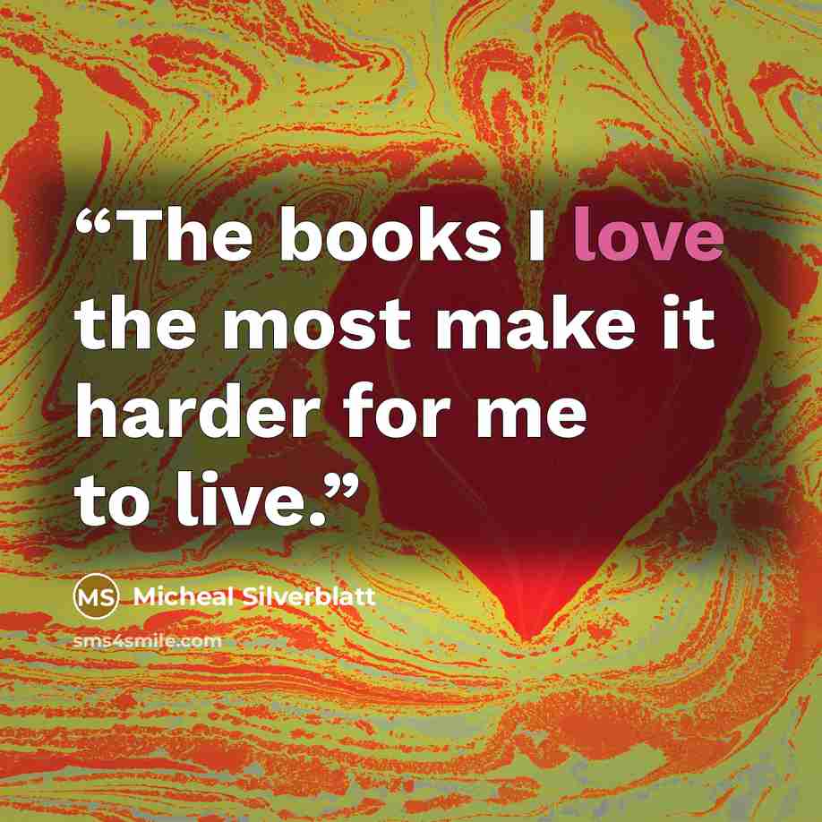 “The books I love the most make it harder for me to live.” quote by Micheal Silverblatt