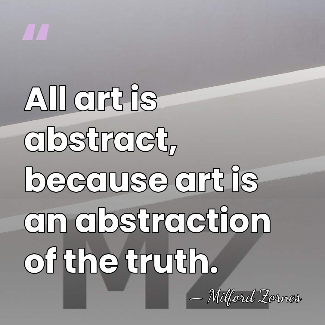 All art is abstract, because art is an abstraction of the truth. - Milford Zornes