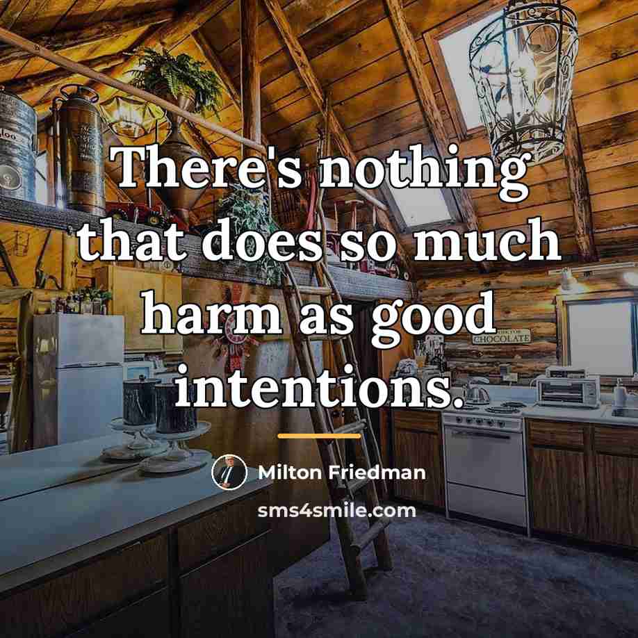 “There's nothing that does so much harm as good intentions.…” quote by Milton Friedman