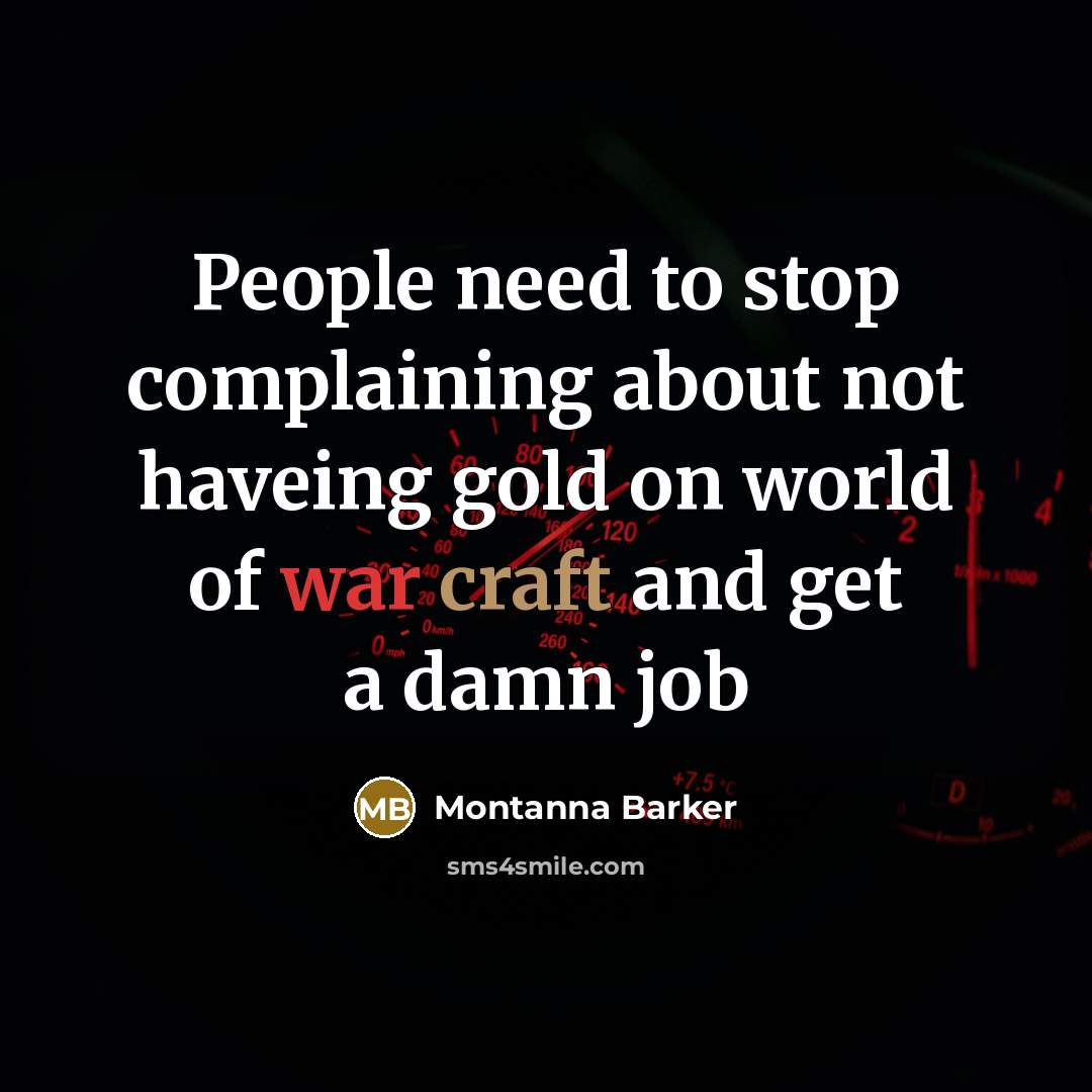 “People need to stop complaining about not haveing gold on world of war craft and get a damn job” quote by Montanna Barker