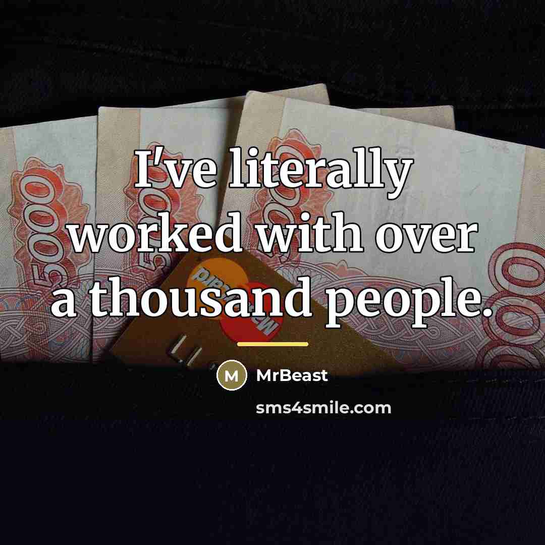 “I've literally worked with over a thousand people.…” quote by MrBeast