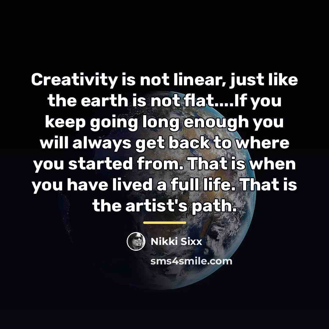“Creativity is not linear, just like the earth is not…” quote by Nikki Sixx