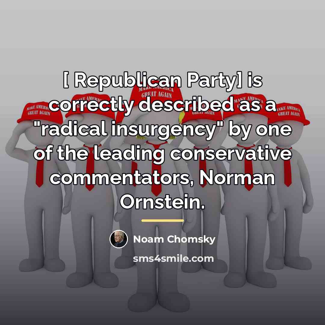 “[ Republican Party] is correctly described as a "radical insurgency"…” quote by Noam Chomsky