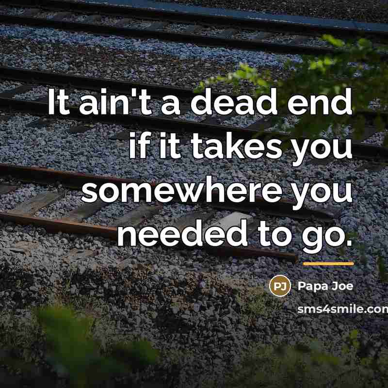 “It ain't a dead end if it takes you somewhere…” quote by Papa Joe