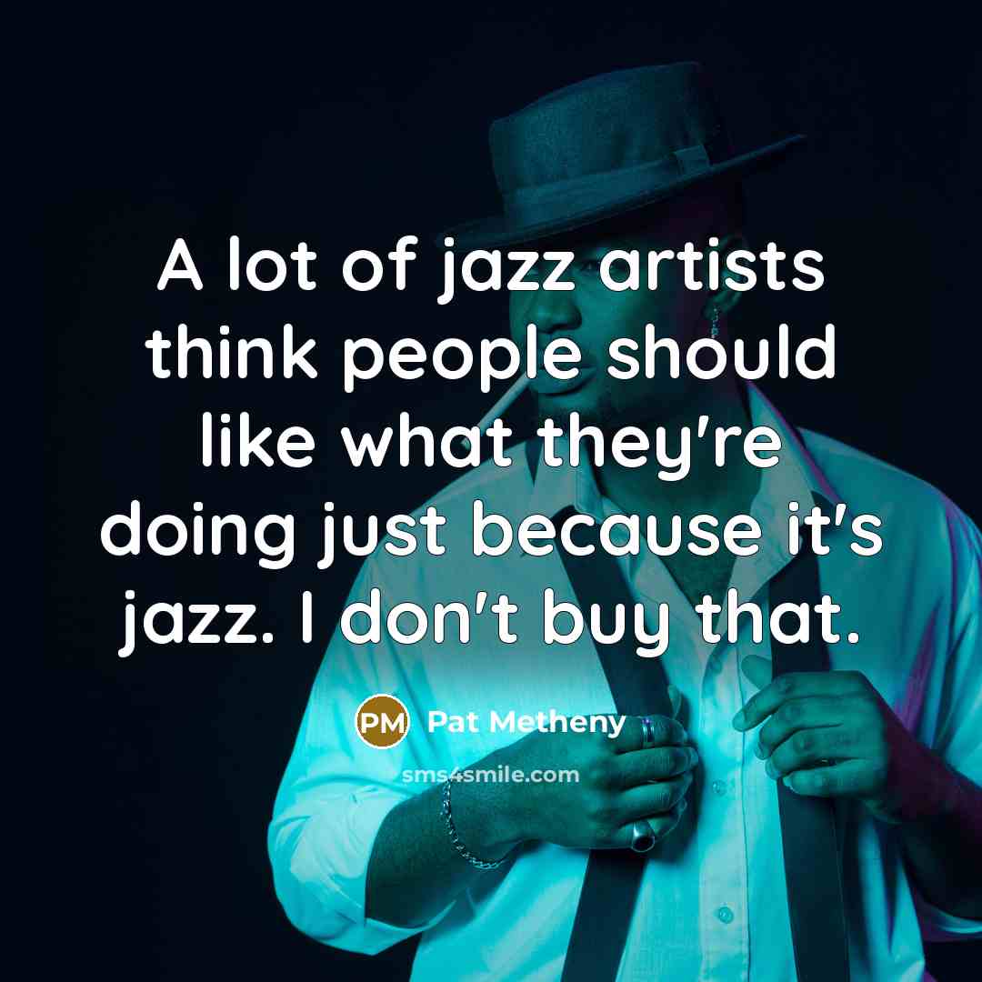 “A lot of jazz artists think people should like what…” quote by Pat Metheny