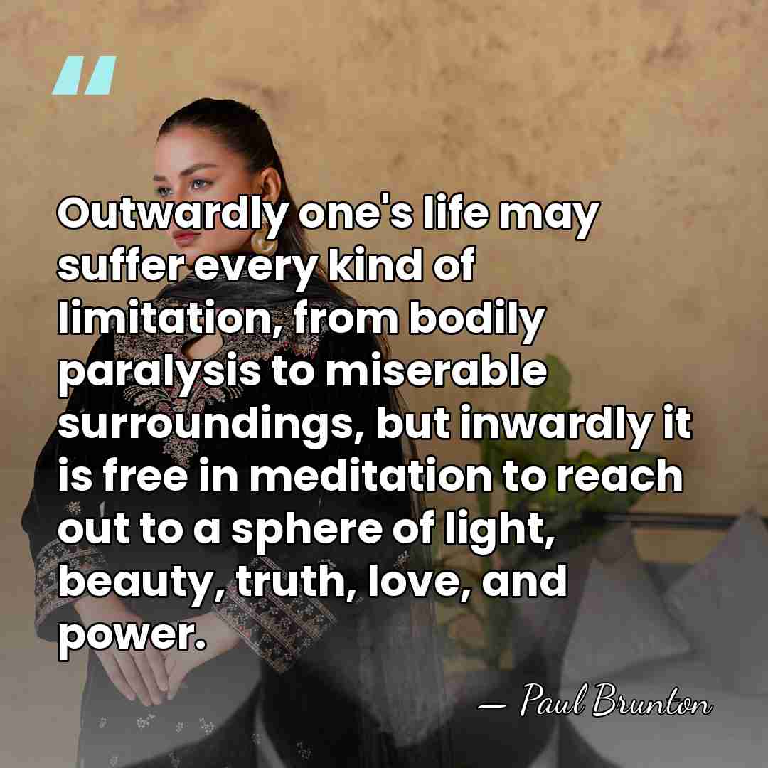 Outwardly one's life may suffer every kind of limitation, from bodily paralysis&hellip; - Paul Brunton