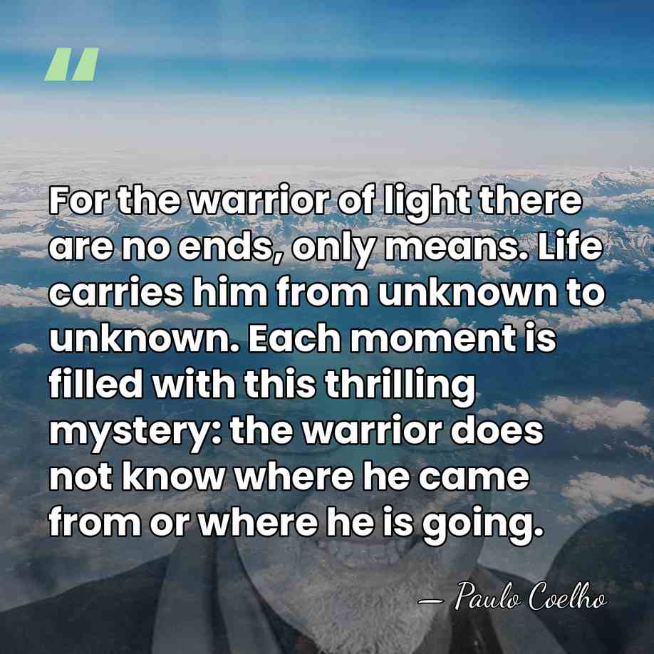 For the warrior of light there are no ends, only means. Life&hellip; - Paulo Coelho
