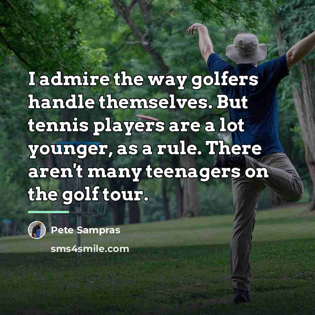 “I admire the way golfers handle themselves. But tennis players…” quote by Pete Sampras