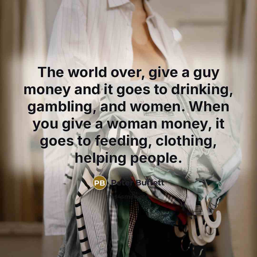 “The world over, give a guy money and it goes…” quote by Peter Buffett