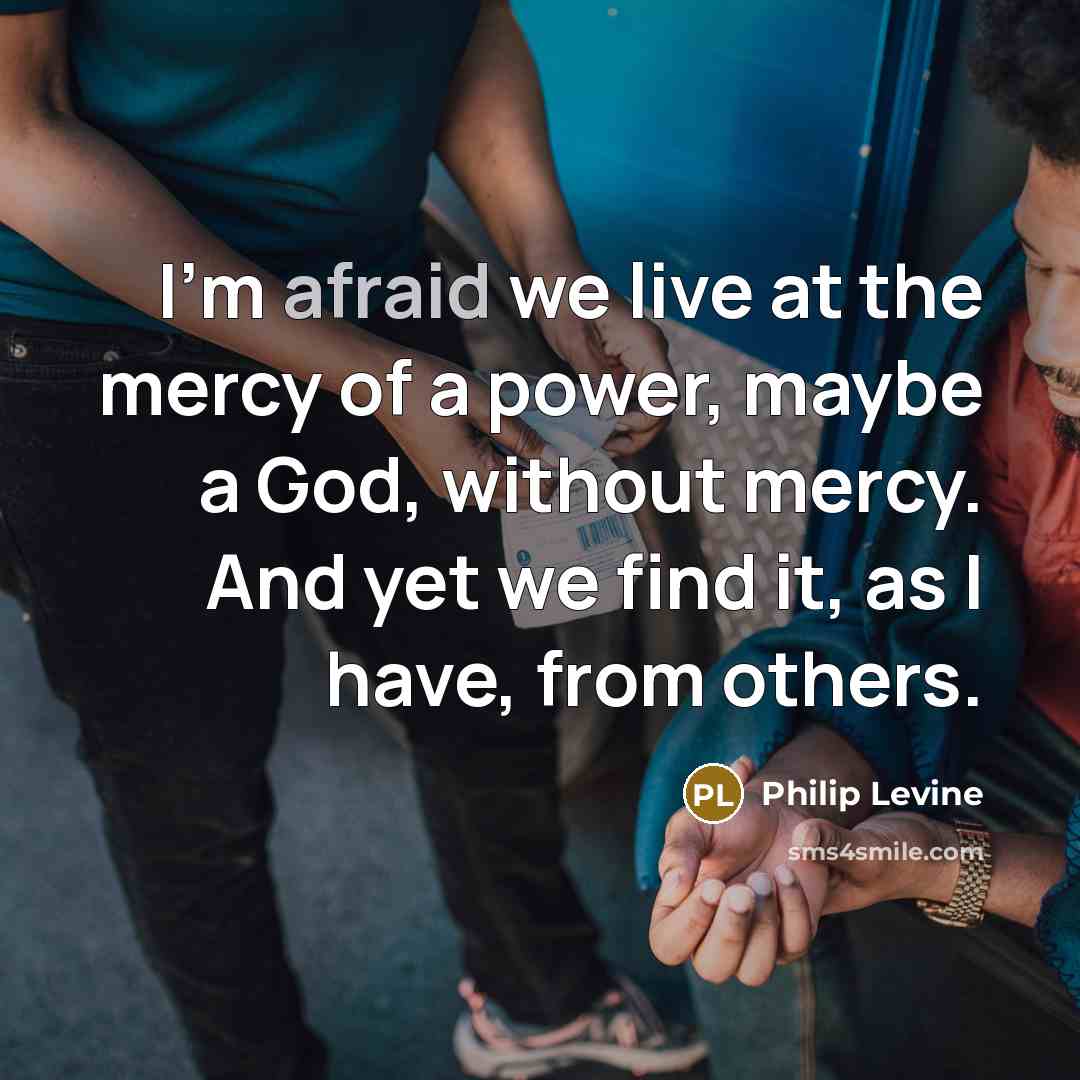 “I'm afraid we live at the mercy of a power,…” quote by Philip Levine
