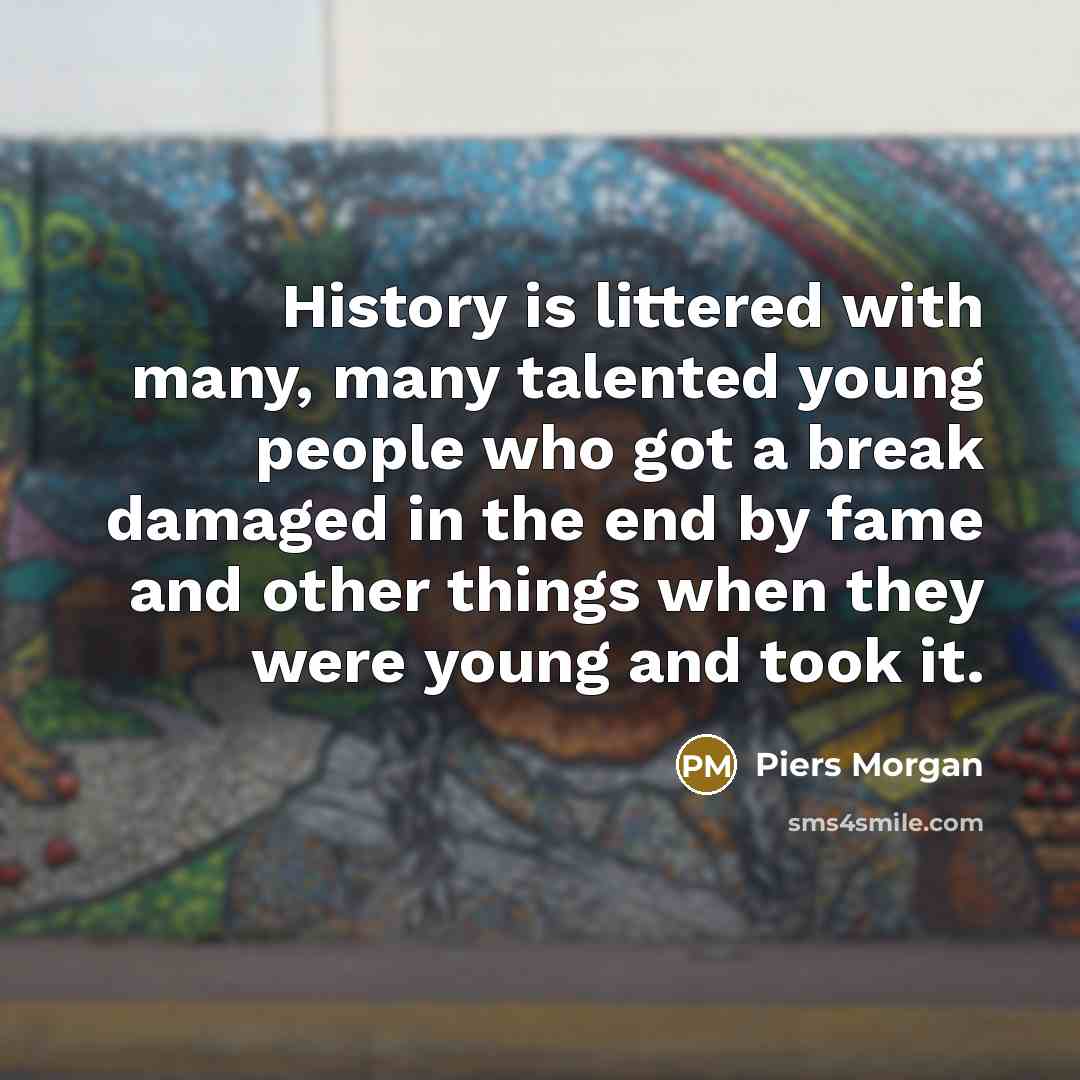 “History is littered with many, many talented young people who…” quote by Piers Morgan