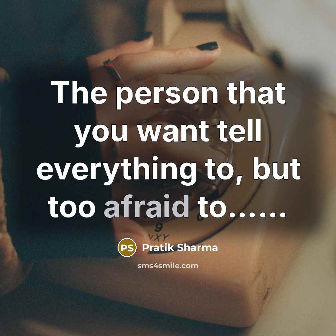 “The person that you want tell everything to, but too afraid to……” quote by Pratik Sharma