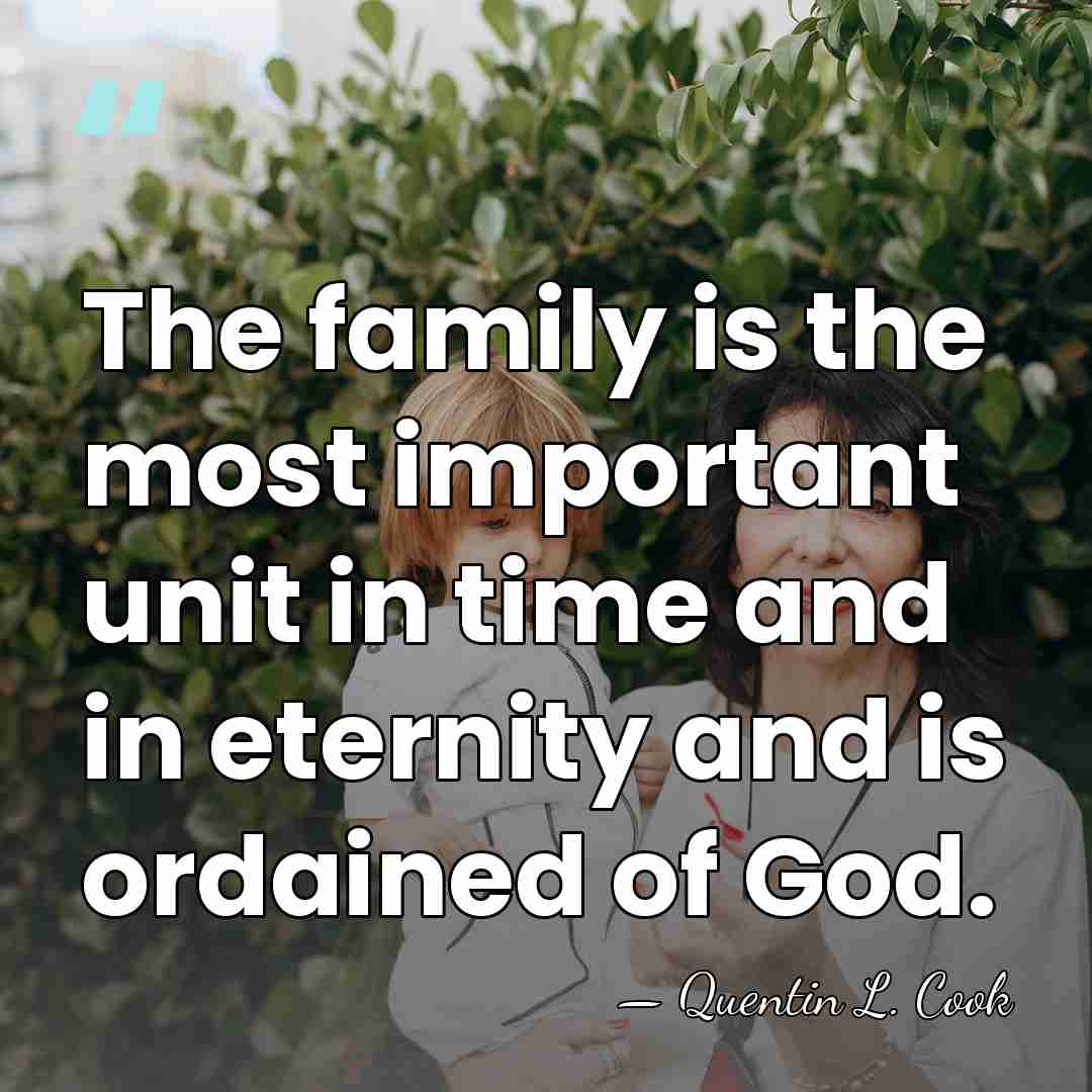 The family is the most important unit in time and in eternity&hellip; - Quentin L. Cook