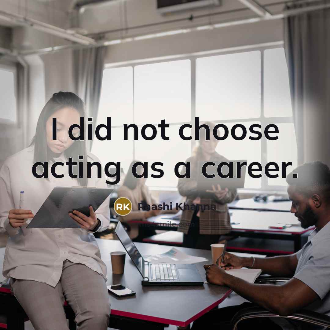 “I did not choose acting as a career.…” quote by Raashi Khanna