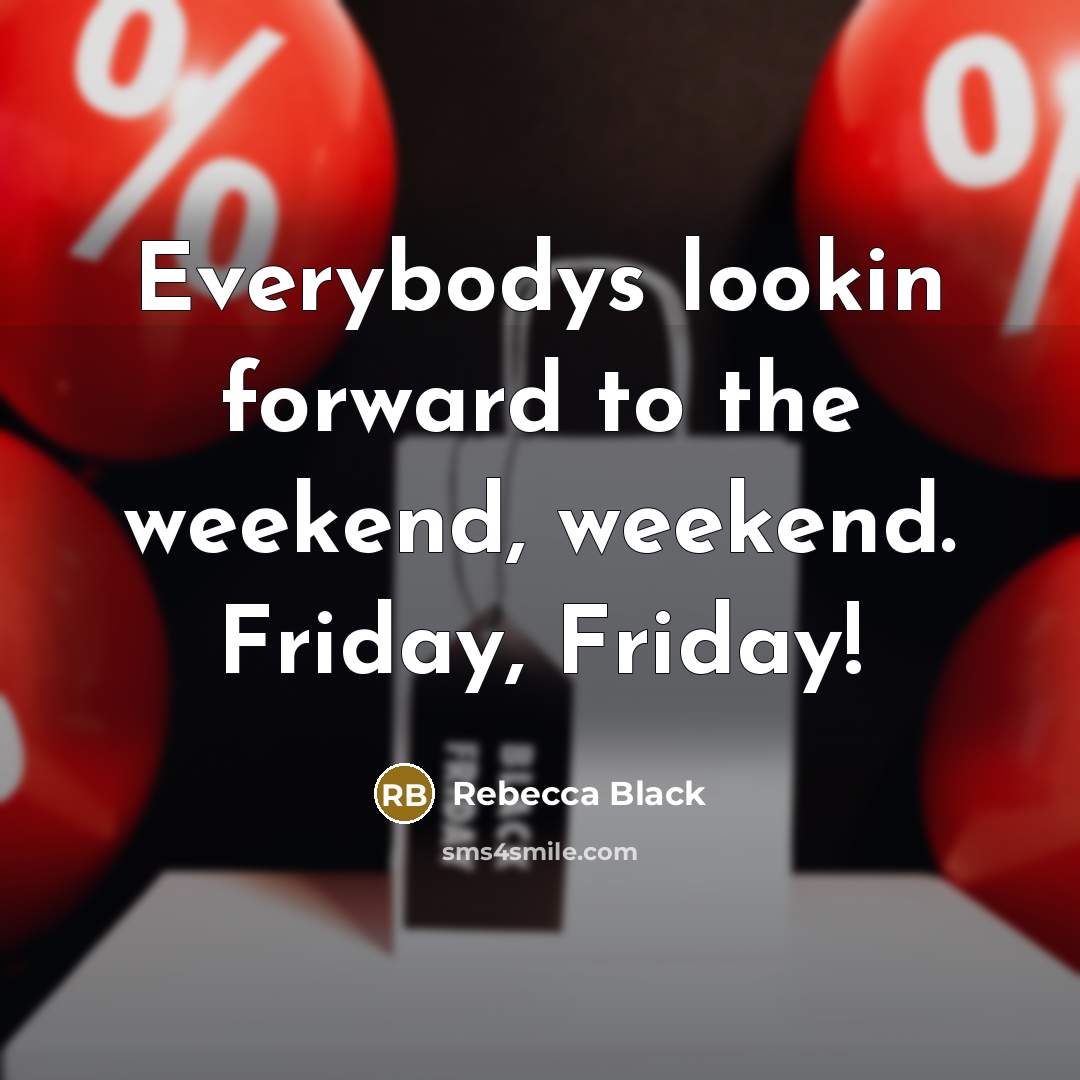 “Everybodys lookin forward to the weekend, weekend. Friday, Friday!…” quote by Rebecca Black
