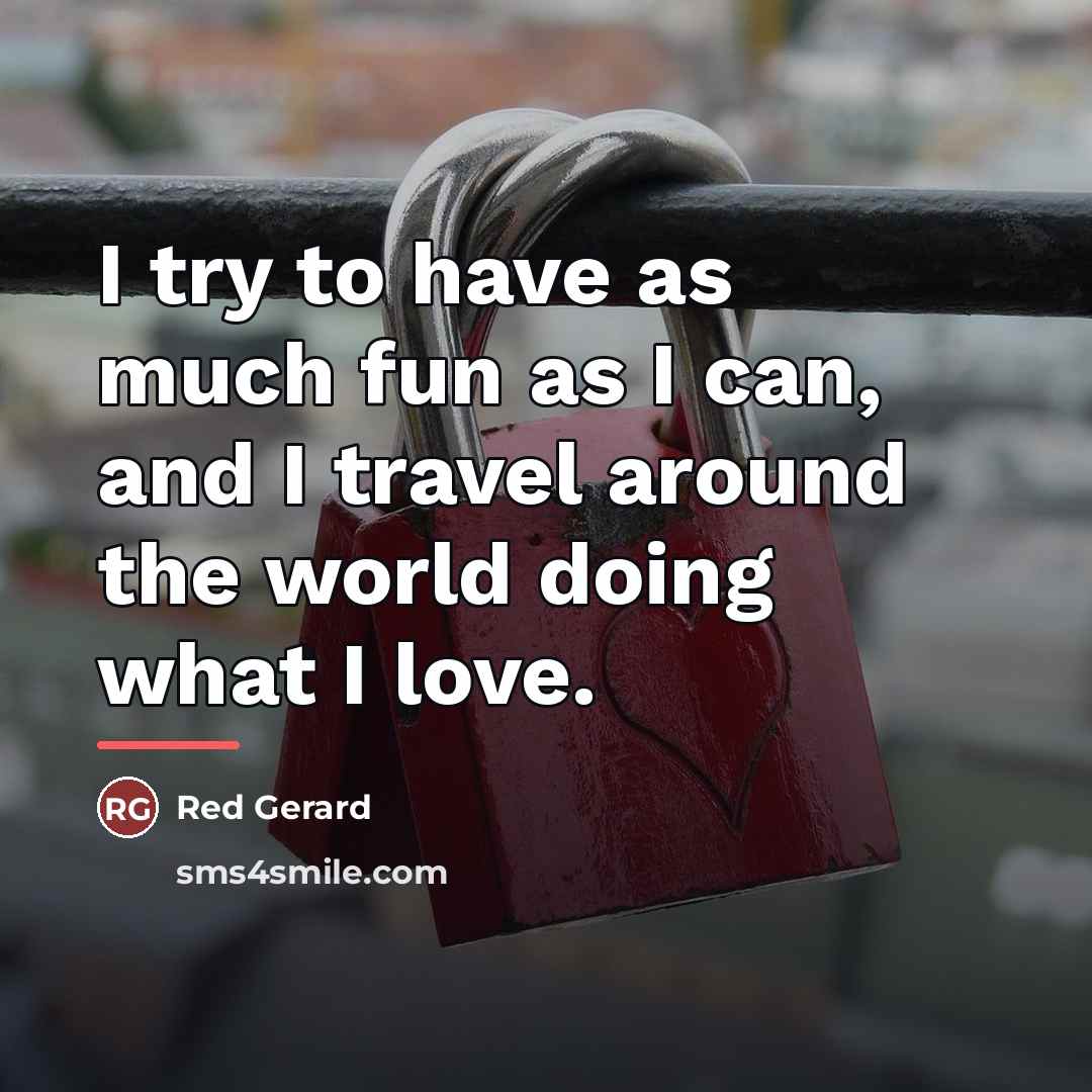 “I try to have as much fun as I can,…” quote by Red Gerard