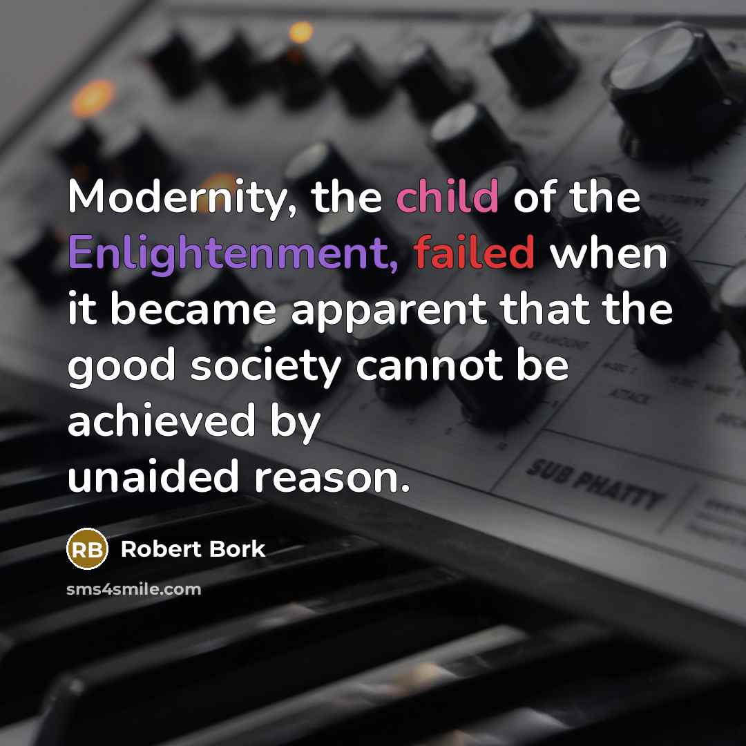 “Modernity, the child of the Enlightenment, failed when it became…” quote by Robert Bork